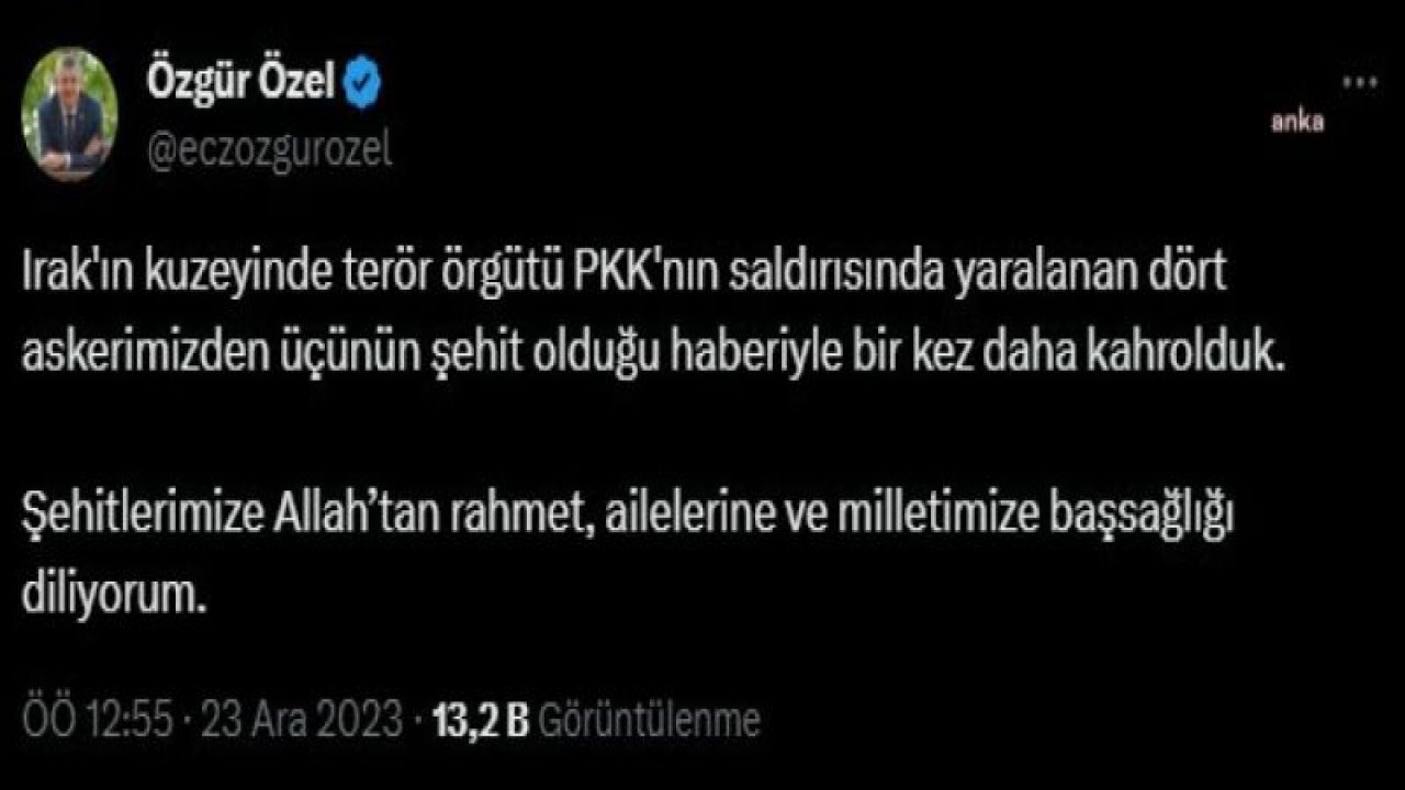 ÖZGÜR ÖZEL: "IRAK'IN KUZEYİNDE TERÖR ÖRGÜTÜ PKK'NIN SALDIRISINDA YARALANAN DÖRT ASKERİMİZDEN ÜÇÜNÜN ŞEHİT OLDUĞU HABERİYLE BİR KEZ DAHA KAHROLDUK"