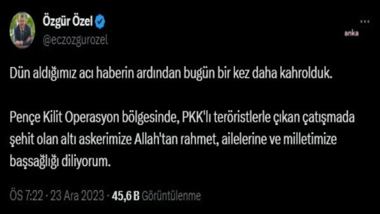 ÖZGÜR ÖZEL: "PENÇE KİLİT OPERASYON BÖLGESİNDE, PKK'LI TERÖRİSTLERLE ÇIKAN ÇATIŞMADA ŞEHİT OLAN ALTI ASKERİMİZE ALLAH'TAN RAHMET DİLİYORUM"