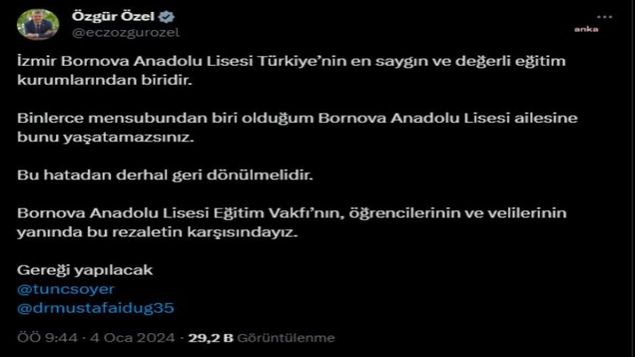 ÖZGÜR ÖZEL: “BİNLERCE MENSUBUNDAN BİRİ OLDUĞUM BORNOVA ANADOLU LİSESİ AİLESİNE BUNU YAŞATAMAZSINIZ. BORNOVA ANADOLU LİSESİ EĞİTİM VAKFI’NIN, ÖĞRENCİLERİNİN VE VELİLERİNİN YANINDA BU REZALETİN KARŞISINDAYIZ. GEREĞİ YAPILACAK”