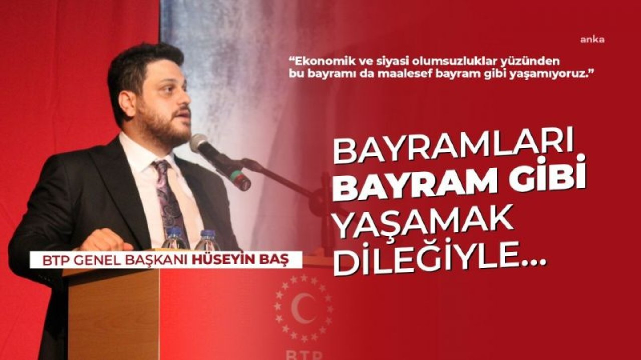 BTP GENEL BAŞKANI HÜSEYİN BAŞ: “BAYRAMLARIN BAYRAM GİBİ YAŞANDIĞI DAHA NİCE BAYRAMLARA KAVUŞMAK DİLEĞİYLE”