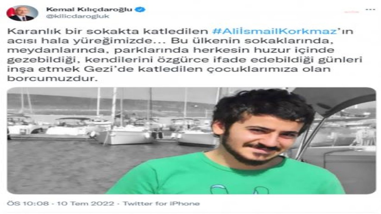 KILIÇDAROĞLU: “KARANLIK BİR SOKAKTA KATLEDİLEN ALİ İSMAİL KORKMAZ’IN ACISI HALA YÜREĞİMİZDE. BU ÜLKENİN SOKAKLARINDA HERKESİN, KENDİLERİNİ ÖZGÜRCE İFADE EDEBİLDİĞİ GÜNLERİ İNŞA ETMEK GEZİ’DE KATLEDİLEN ÇOCUKLARIMIZA OLAN BOR