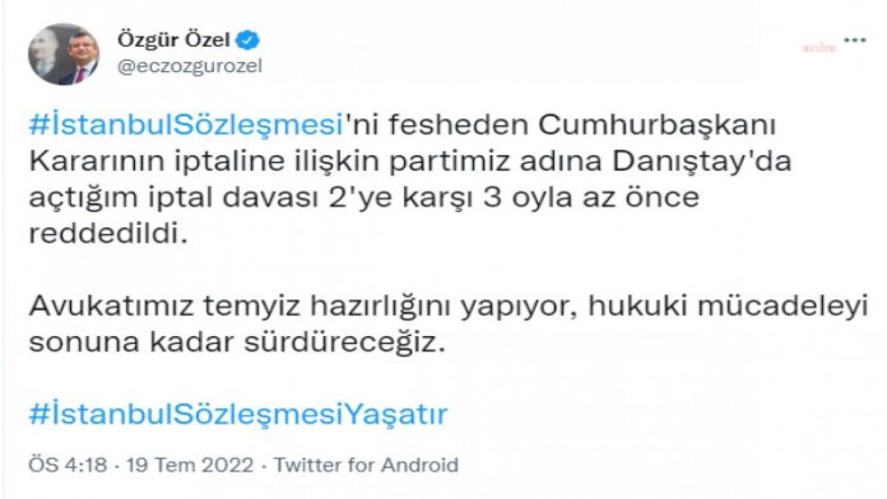 ÖZGÜR ÖZEL'DEN "İSTANBUL SÖZLEŞMESİ" AÇIKLAMASI: “DANIŞTAY'DA AÇTIĞIM İPTAL DAVASI 2'YE KARŞI 3 OYLA REDDEDİLDİ. AVUKATIMIZ TEMYİZ HAZIRLIĞINI YAPIYOR”